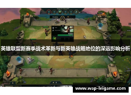 英雄联盟新赛季战术革新与新英雄战略地位的深远影响分析 英雄联盟新赛季战术革新与新英雄战略地位的深远影响分析