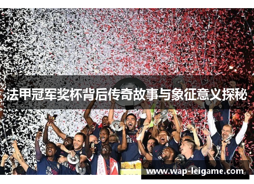 法甲冠军奖杯背后传奇故事与象征意义探秘