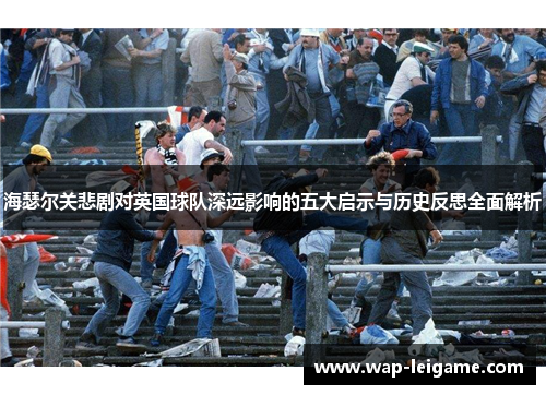 海瑟尔关悲剧对英国球队深远影响的五大启示与历史反思全面解析 海瑟尔关悲剧对英国球队深远影响的五大启示与历史反思全面解析