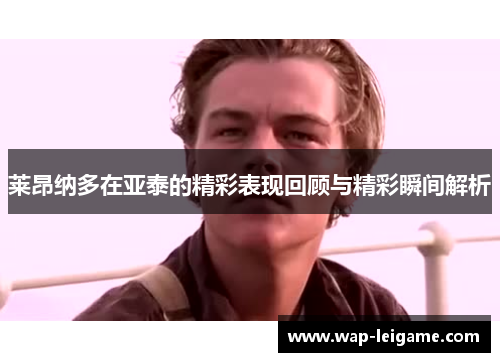 莱昂纳多在亚泰的精彩表现回顾与精彩瞬间解析