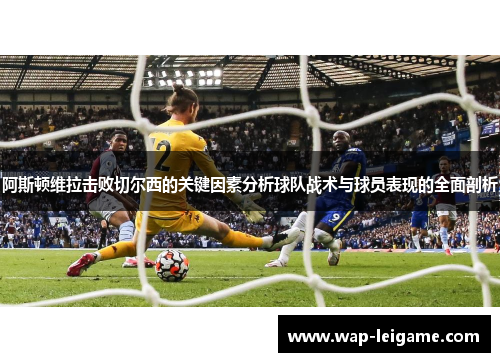 阿斯顿维拉击败切尔西的关键因素分析球队战术与球员表现的全面剖析
