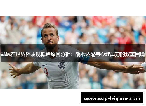 凯恩在世界杯表现低迷原因分析：战术适配与心理压力的双重困境