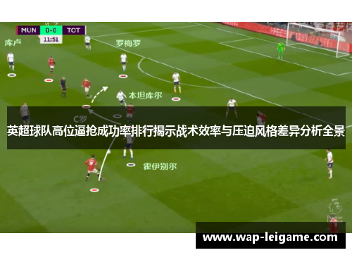 英超球队高位逼抢成功率排行揭示战术效率与压迫风格差异分析全景