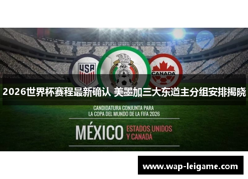 2026世界杯赛程最新确认 美墨加三大东道主分组安排揭晓