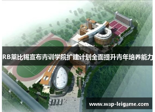 RB莱比锡宣布青训学院扩建计划全面提升青年培养能力