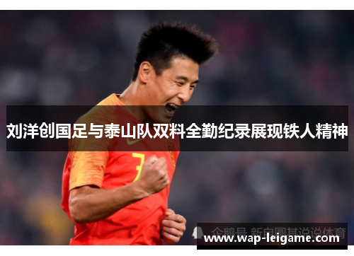 刘洋创国足与泰山队双料全勤纪录展现铁人精神 刘洋创国足与泰山队双料全勤纪录展现铁人精神