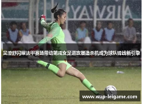 吴澄舒闪耀法甲赛场带动第戎女足进攻屡造杀机成为球队锋线新引擎