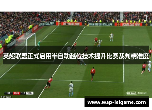 英超联盟正式启用半自动越位技术提升比赛裁判精准度