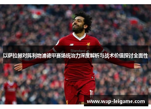 以萨拉赫对阵利物浦德甲赛场统治力深度解析与战术价值探讨全面性