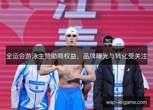 全运会游泳主赞助商权益,品牌曝光与转化受关注 全运会游泳主赞助商权益,品牌曝光与转化受关注